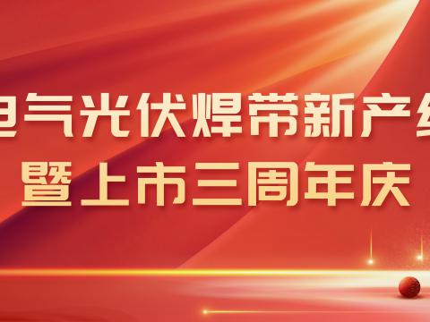 凯时尊龙人生就是博首页电气光伏焊带新产线投产暨上市三周年庆